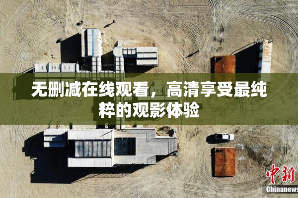 无删减在线观看，高清享受最纯粹的观影体验