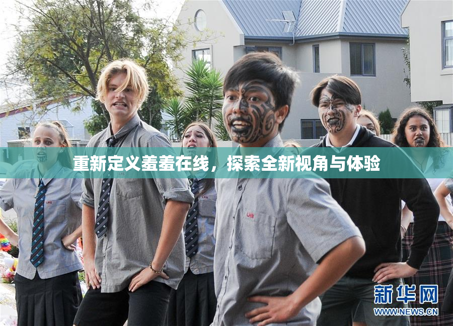 重新定义羞羞在线，探索全新视角与体验