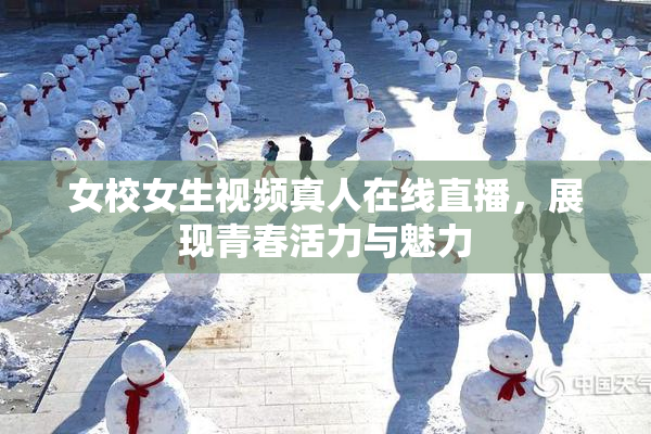 女校女生视频真人在线直播，展现青春活力与魅力