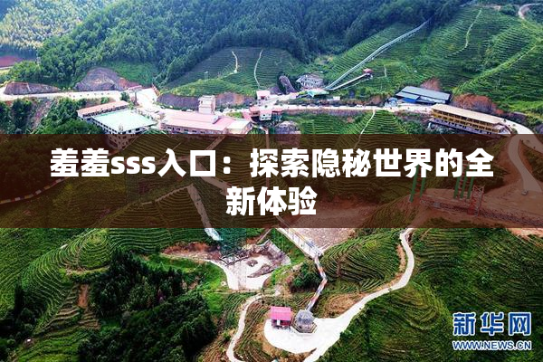 羞羞sss入口：探索隐秘世界的全新体验