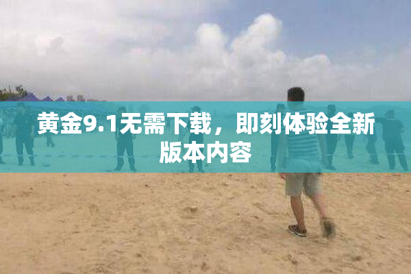 黄金9.1无需下载，即刻体验全新版本内容