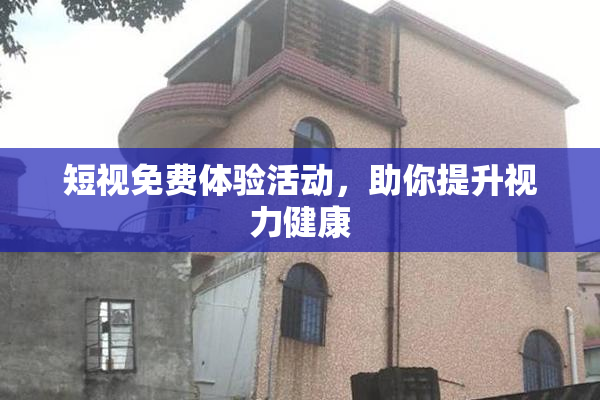 短视免费体验活动，助你提升视力健康