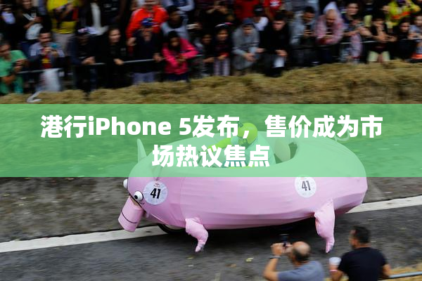 港行iPhone 5发布，售价成为市场热议焦点