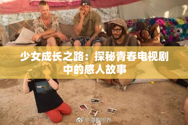 少女成长之路：探秘青春电视剧中的感人故事