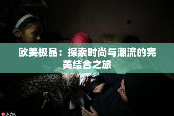 欧美极品：探索时尚与潮流的完美结合之旅