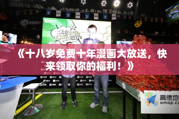 《十八岁免费十年漫画大放送，快来领取你的福利！》