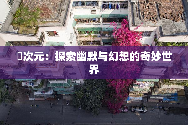 囧次元：探索幽默与幻想的奇妙世界