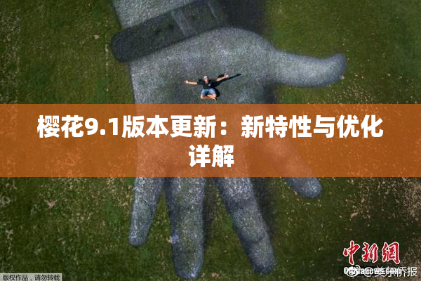 樱花9.1版本更新：新特性与优化详解