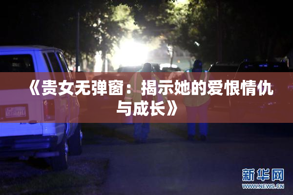《贵女无弹窗：揭示她的爱恨情仇与成长》
