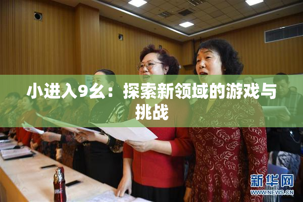 小进入9幺：探索新领域的游戏与挑战