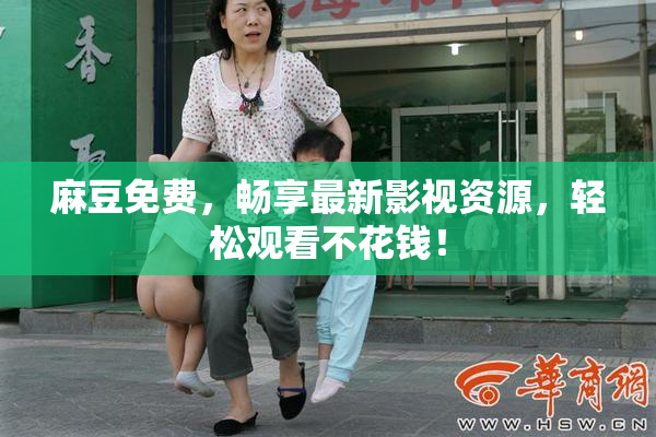 麻豆免费，畅享最新影视资源，轻松观看不花钱！
