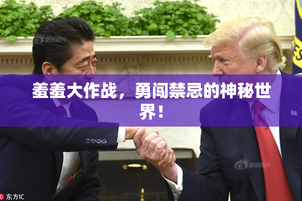 羞羞大作战，勇闯禁忌的神秘世界！