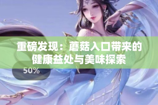 重磅发现：蘑菇入口带来的健康益处与美味探索