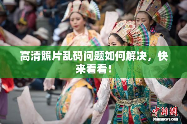 高清照片乱码问题如何解决，快来看看！