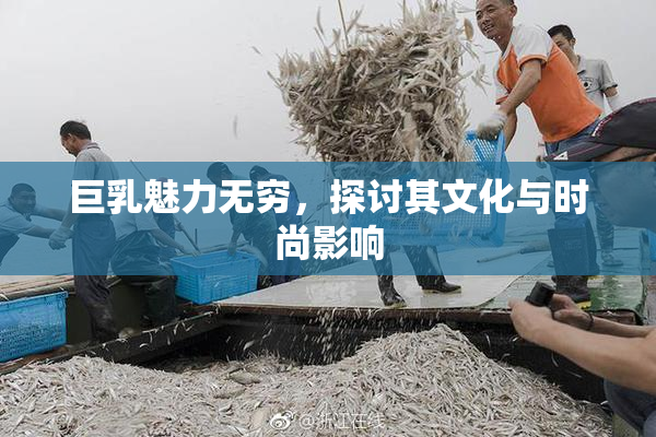 巨乳魅力无穷，探讨其文化与时尚影响