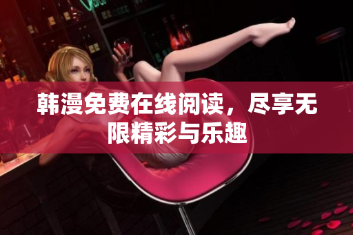 韩漫免费在线阅读，尽享无限精彩与乐趣