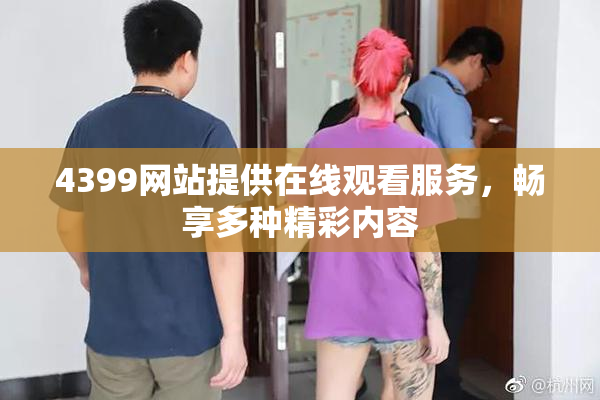 4399网站提供在线观看服务，畅享多种精彩内容