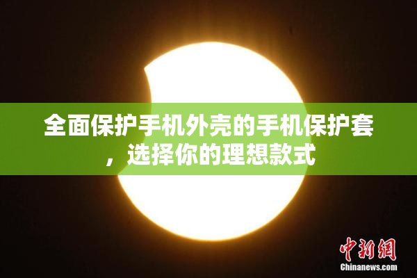 全面保护手机外壳的手机保护套，选择你的理想款式