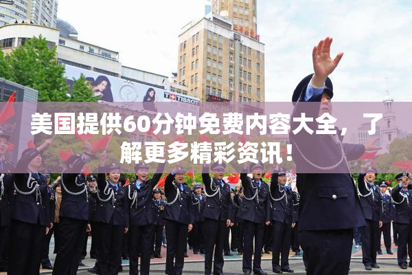 美国提供60分钟免费内容大全，了解更多精彩资讯！