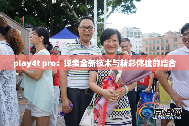 play4t pro：探索全新技术与精彩体验的结合