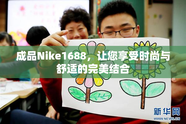 成品Nike1688，让您享受时尚与舒适的完美结合