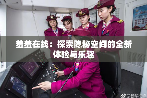 羞羞在线：探索隐秘空间的全新体验与乐趣