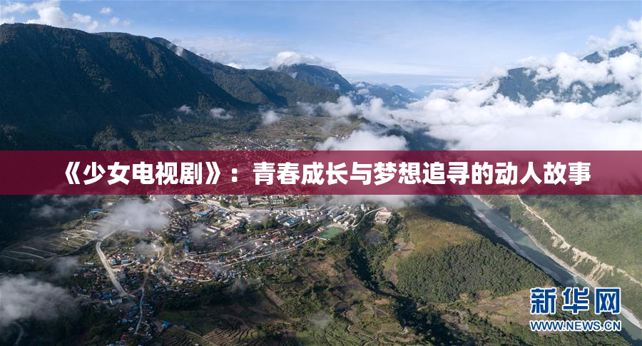 《少女电视剧》：青春成长与梦想追寻的动人故事