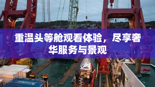 重温头等舱观看体验，尽享奢华服务与景观