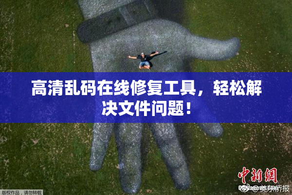 高清乱码在线修复工具，轻松解决文件问题！