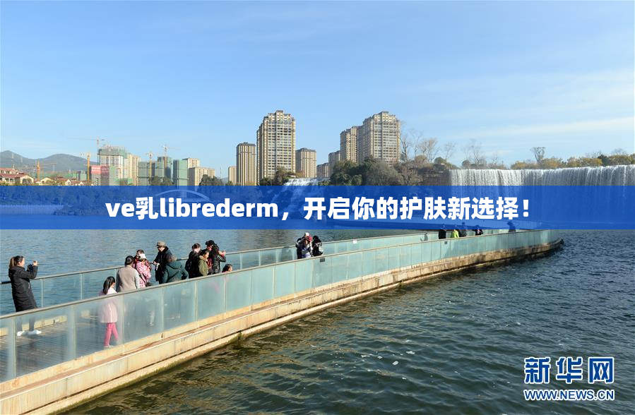 ve乳librederm，开启你的护肤新选择！