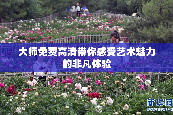 大师免费高清带你感受艺术魅力的非凡体验