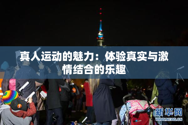 真人运动的魅力：体验真实与激情结合的乐趣