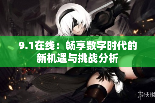 9.1在线：畅享数字时代的新机遇与挑战分析
