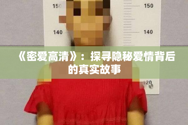 《密爱高清》：探寻隐秘爱情背后的真实故事