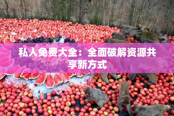 私人免费大全：全面破解资源共享新方式