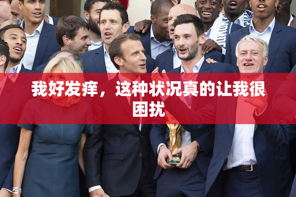 我好发痒，这种状况真的让我很困扰