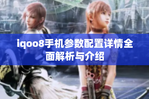 iqoo8手机参数配置详情全面解析与介绍