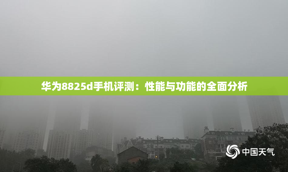 华为8825d手机评测：性能与功能的全面分析