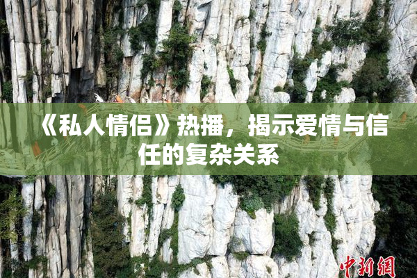 《私人情侣》热播，揭示爱情与信任的复杂关系