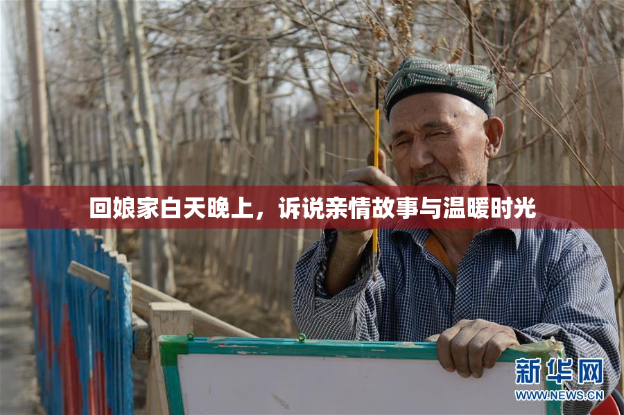 回娘家白天晚上，诉说亲情故事与温暖时光