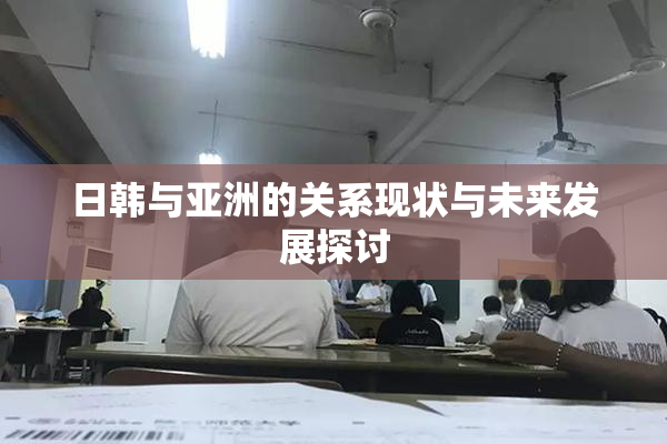 日韩与亚洲的关系现状与未来发展探讨