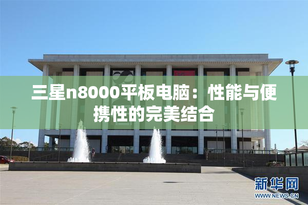 三星n8000平板电脑：性能与便携性的完美结合
