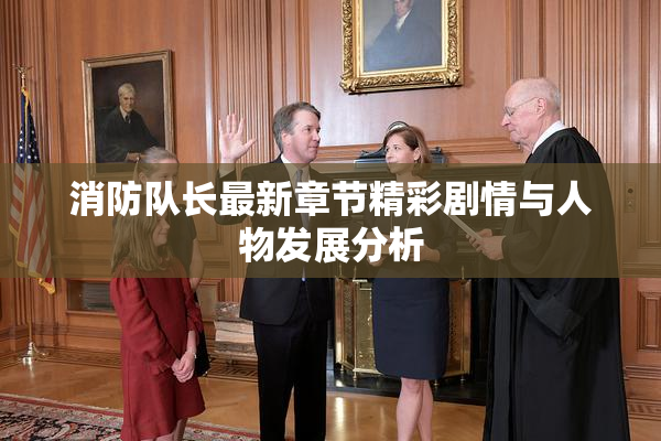 消防队长最新章节精彩剧情与人物发展分析