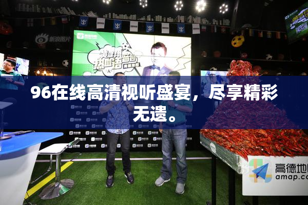 96在线高清视听盛宴，尽享精彩无遗。