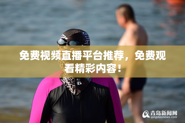 免费视频直播平台推荐，免费观看精彩内容！