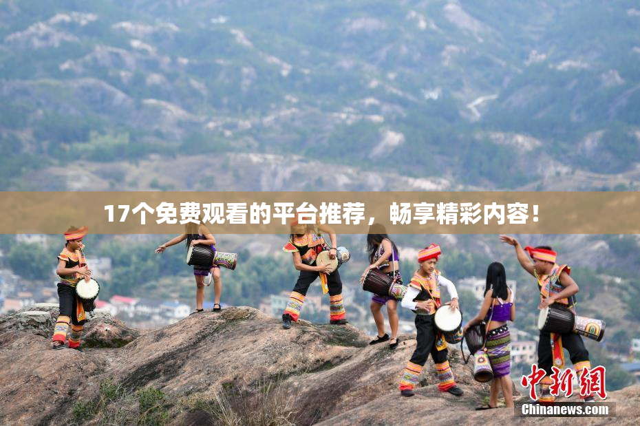 17个免费观看的平台推荐，畅享精彩内容！