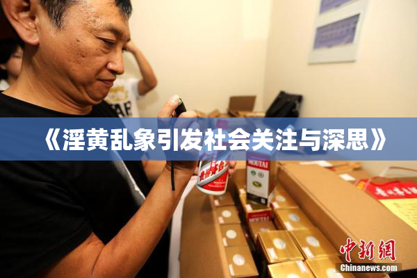 《淫黄乱象引发社会关注与深思》