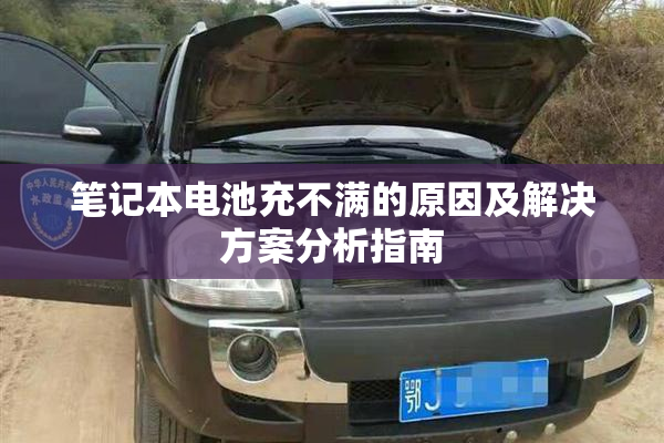 笔记本电池充不满的原因及解决方案分析指南