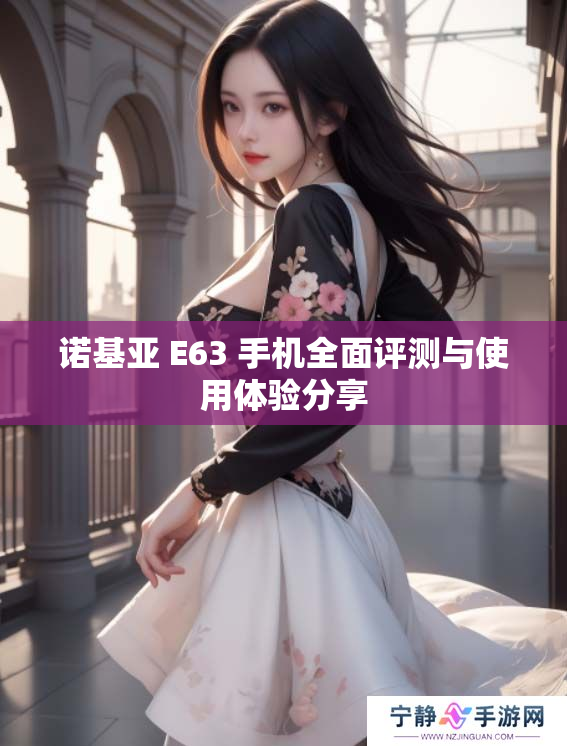 诺基亚 E63 手机全面评测与使用体验分享