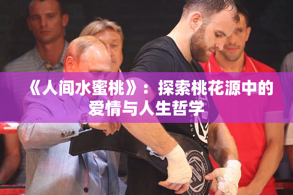 《人间水蜜桃》：探索桃花源中的爱情与人生哲学
